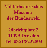 Militärhistorisches
Museum
der Bundeswehr

Olbrichtplatz 2
01099 Dresden
Tel. 0351/8232803