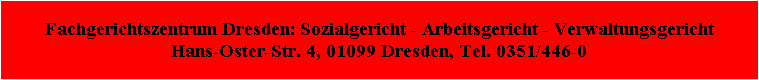 Fachgerichtszentrum Dresden: Sozialgericht - Arbeitsgericht - Verwaltungsgericht Hans-Oster-Str. 4, 01099 Dresden, Tel. 0351/446-0