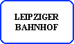 LEIPZIGER
BAHNHOF