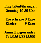 Flughafenführungen
Sonntag 16.30 Uhr

Erwachsene 8 Euro
Kinder          5 Euro

Anmeldungen unter
Tel. 0351/8813300