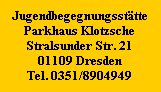 Jugendbegegnungsstätte
Parkhaus Klotzsche
Stralsunder Str. 21
01109 Dresden
Tel. 0351/8904949