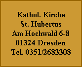 Kathol. Kirche
St. Hubertus
Am Hochwald 6-8
01324 Dresden
Tel. 0351/2683308