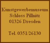 Kunstgewerbemuseum
Schloss Pillnitz
01326 Dresden

Tel. 0351/26130