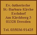 Ev.-lutherische 
St.-Barbara-Kirche
Eschdorf
Am Kirchberg 3
01328 Dresden

Tel. 035036-91425