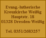 Evang.-lutherische
Kreuzkirche Weißig
Hauptstr. 18
01328 Dresden-Weißig

Tel. 0351/2683257