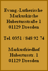 Evang.-Lutherische
Markuskirche
Hubertusstraße 1
01129 Dresden
Tel. 0351 / 848 92 74

Markusfriedhof
Hubertusstr. 1
01129 Dresden