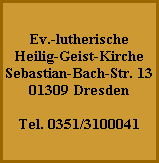 Ev.-lutherische
Heilig-Geist-Kirche
Sebastian-Bach-Str. 13
01309 Dresden
Tel. 0351/3100041