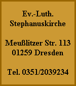 Ev.-Luth.
Stephanuskirche

Meußlitzer Str. 113
01259 Dresden

Tel. 0351/2039234