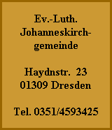 Ev.-Luth.
Johanneskirch-
gemeinde

Haydnstr.  23
01309 Dresden

Tel. 0351/4593425