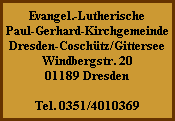 Evangel.-Lutherische
Paul-Gerhard-Kirchgemeinde
Dresden-Coschütz/Gittersee
Windbergstr. 20
01189 Dresden

Tel. 0351/4010369