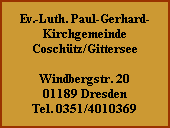 Ev.-Luth. Paul-Gerhard-
Kirchgemeinde
Coschtz/Gittersee

Windbergstr. 20
01189 Dresden
Tel. 0351/4010369