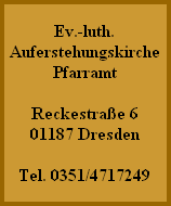 Ev.-luth.
Auferstehungskirche
Pfarramt
Reckestraße 6
01187 Dresden
Tel. 0351/4717249