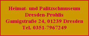 Heimat- und Palitzschmuseum
Dresden-Prohlis Gamigstraße 24, 01239 Dresden
Tel. 0351-7967249