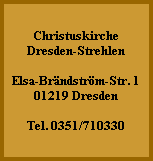 Christuskirche
Dresden-Strehlen

Elsa-Brändström-Str. 1
01219 Dresden

Tel. 0351/710330