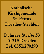 Katholische 
Kirchgemeinde
St. Petrus
Dresden-Strehlen

Dohnaer Strae 53
01219 Dresden
Tel. 0351/270390