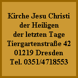 Kirche Jesu Christi
der Heiligen
der letzten Tage
Tiergartenstraße 42
01219 Dresden
Tel. 0351/4718553