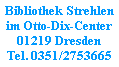 Bibliothek Strehlen
im Otto-Dix-Center
01219 Dresden
Tel. 0351/2753665