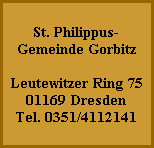 St. Philippus-
Gemeinde Gorbitz

Leutewitzer Ring 75
01169 Dresden
Tel. 0351/4112141