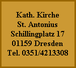 Kath. Kirche
St. Antonius
Schillingplatz 17
01159 Dresden
Tel. 0351/4213308