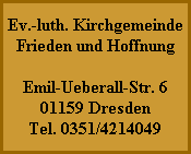 Ev.-luth. Kirchgemeinde
Frieden und Hoffnung

Emil-Ueberall-Str. 6
01159 Dresden
Tel. 0351/4214049