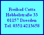 Freibad Cotta
Hebbelstrae 33
01157 Dresden
Tel. 0351/4213658