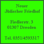 Neuer
 Jüdischer Friedhof

Fiedlerstr. 3
01307 Dresden

Tel. 0351/4593317