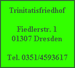 Trinitatisfriedhof

Fiedlerstr. 1
01307 Dresden

Tel. 0351/4593617