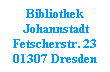 Bibliothek
 Johannstadt
Fetscherstr. 23
01307 Dresden