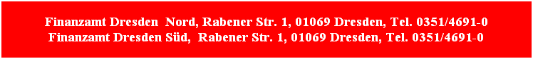 Finanzamt Dresden  Nord, Rabener Str. 1, 01069 Dresden, Tel. 0351/4691-0
Finanzamt Dresden Süd,  Rabener Str. 1, 01069 Dresden, Tel. 0351/4691-0