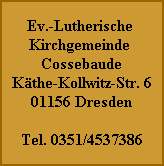 Ev.-Lutherische 
Kirchgemeinde 
Cossebaude
Käthe-Kollwitz-Str. 6
01156 Dresden

Tel. 0351/4537386