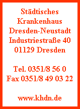 Städtisches
Krankenhaus
Dresden-Neustadt
Industriestraße 40
01129 Dresden
Tel. 0351/8 56 0
Fax 0351/8 49 03 22
www.khdn.de