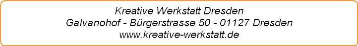 Kreative Werkstatt Dresden
Galvanohof - Bürgerstrasse 50 - 01127 Dresden www.kreative-werkstatt.de